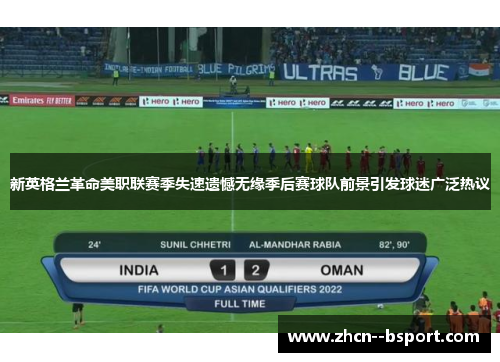 新英格兰革命美职联赛季失速遗憾无缘季后赛球队前景引发球迷广泛热议