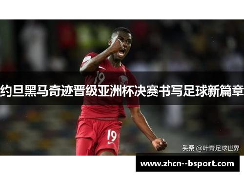 约旦黑马奇迹晋级亚洲杯决赛书写足球新篇章