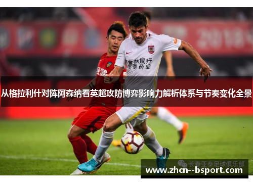 从格拉利什对阵阿森纳看英超攻防博弈影响力解析体系与节奏变化全景