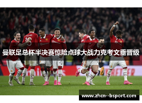 曼联足总杯半决赛惊险点球大战力克考文垂晋级