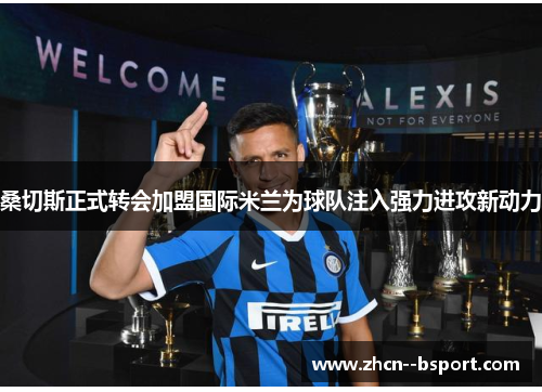 桑切斯正式转会加盟国际米兰为球队注入强力进攻新动力